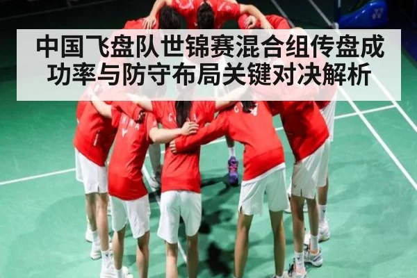 中国飞盘队世锦赛混合组传盘成功率与防守布局关键对决解析 - Kaiyun Sports