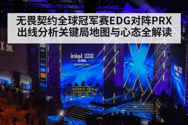 无畏契约全球冠军赛EDG对阵PRX出线分析关键局地图与心态全解读 | Kaiyun Sports
