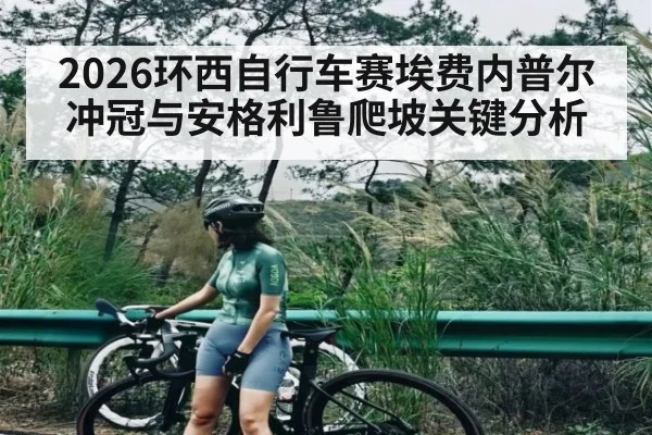 2026环西自行车赛埃费内普尔冲冠与安格利鲁爬坡关键分析 | Kaiyun Sports