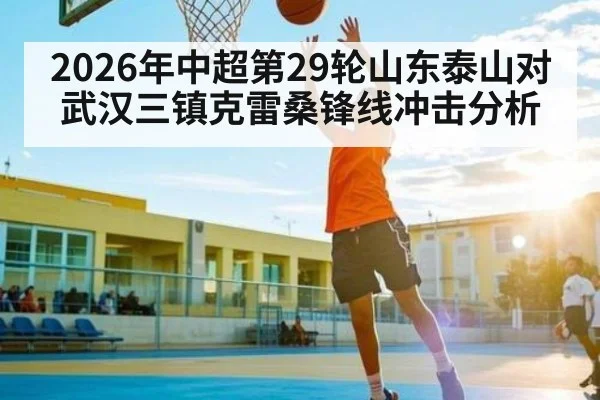 2026年中超第29轮山东泰山对武汉三镇克雷桑锋线冲击分析