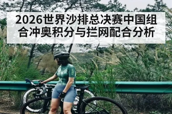 2026世界沙排总决赛中国组合冲奥积分与拦网配合分析（Kaiyun Sports）