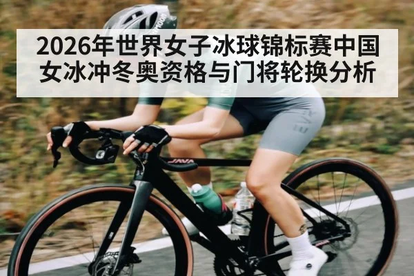 2026年世界女子冰球锦标赛中国女冰冲冬奥资格与门将轮换分析 | Kaiyun Sports
